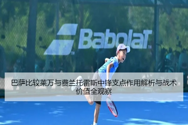 巴萨比较莱万与费兰托雷斯中锋支点作用解析与战术价值全观察