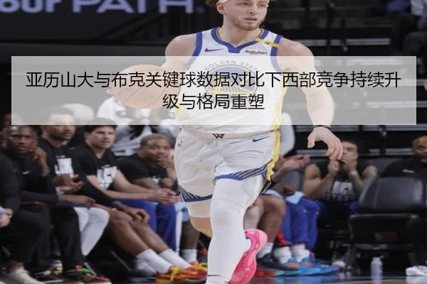亚历山大与布克关键球数据对比下西部竞争持续升级与格局重塑
